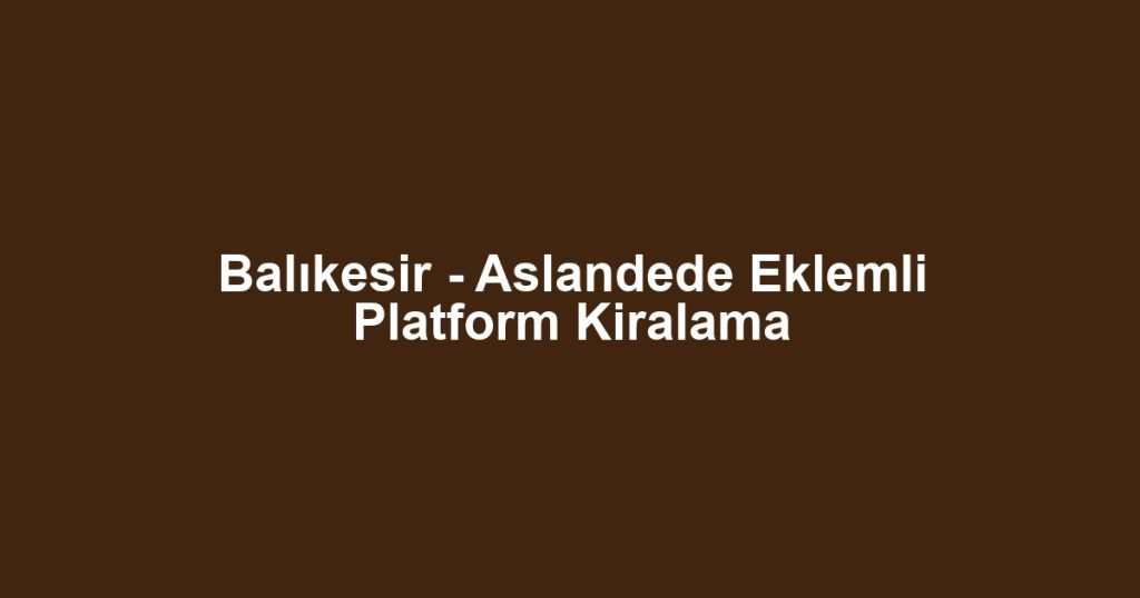 Balıkesir - Aslandede Eklemli Platform Kiralama