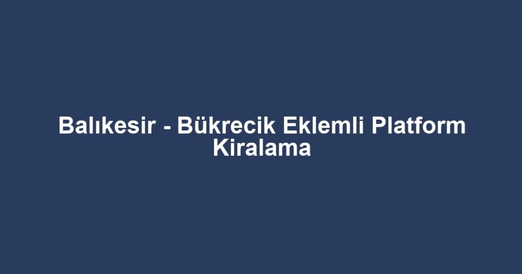 Balıkesir - Bükrecik Eklemli Platform Kiralama