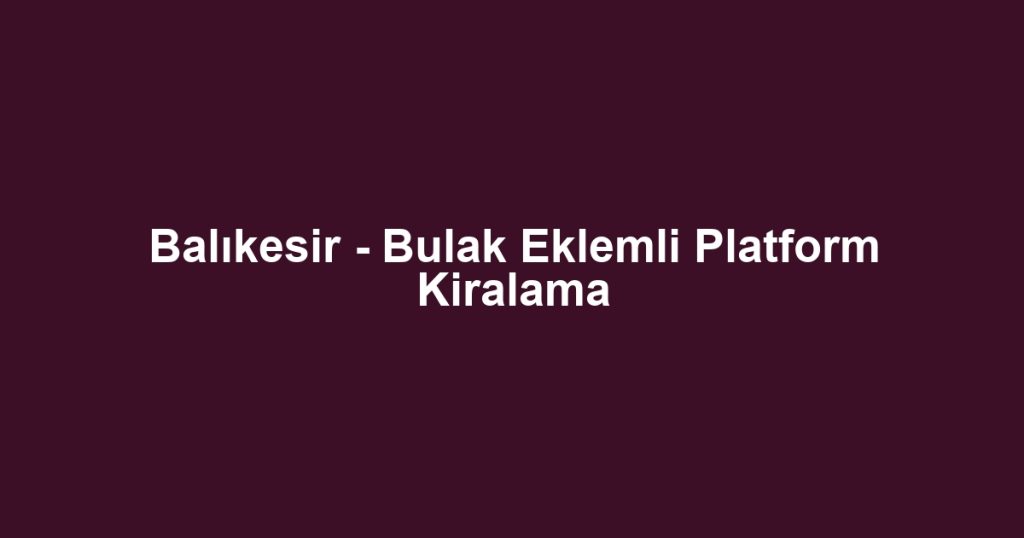 Balıkesir - Bulak Eklemli Platform Kiralama
