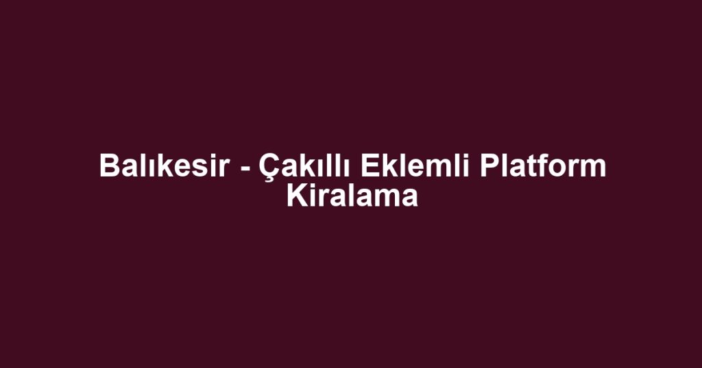 Balıkesir - Çakıllı Eklemli Platform Kiralama