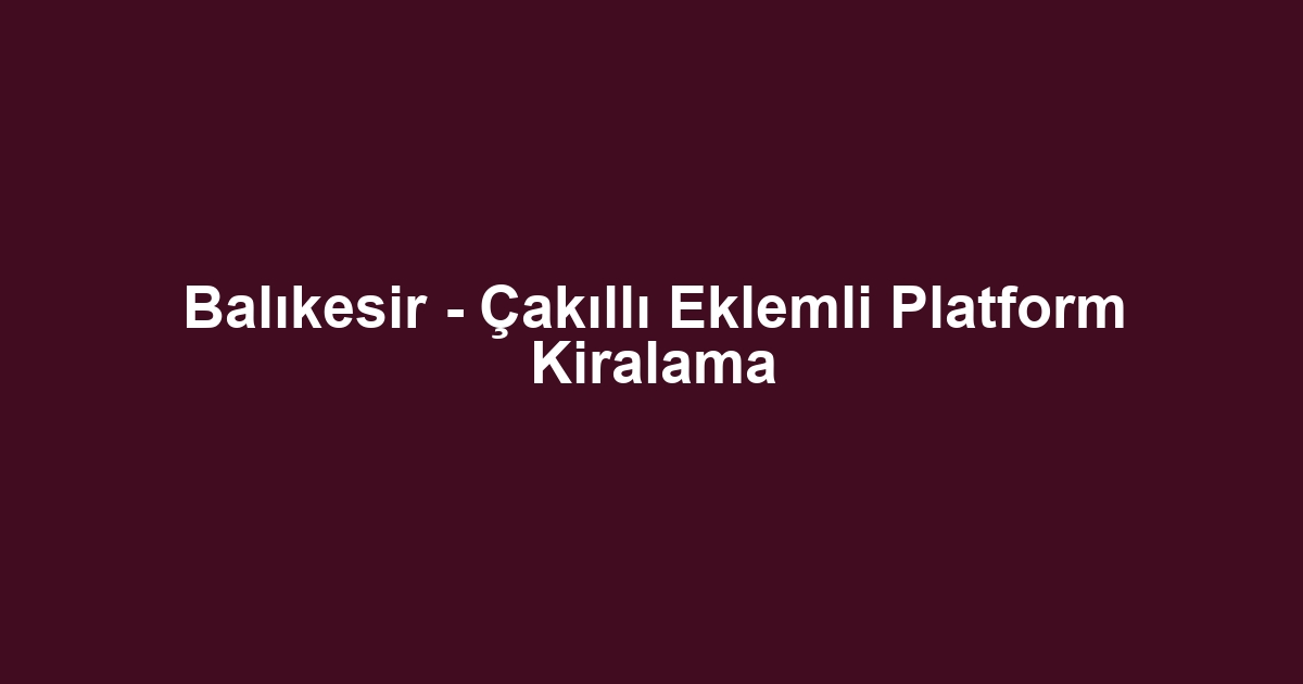 Balıkesir - Çakıllı Eklemli Platform Kiralama