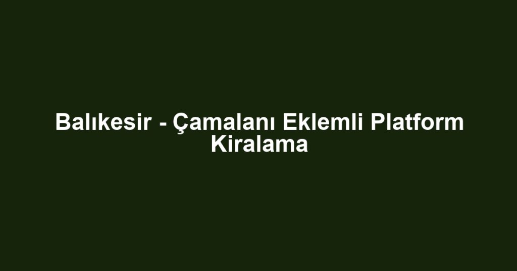 Balıkesir - Çamalanı Eklemli Platform Kiralama