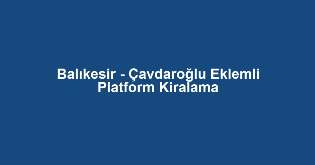 Balıkesir - Çavdaroğlu Eklemli Platform Kiralama