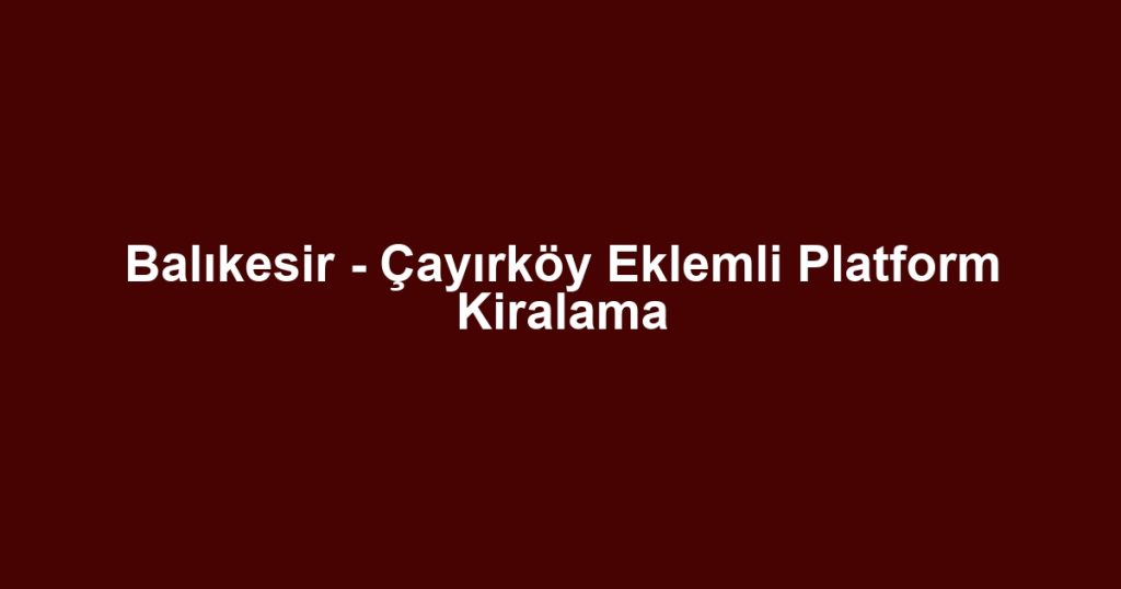 Balıkesir - Çayırköy Eklemli Platform Kiralama