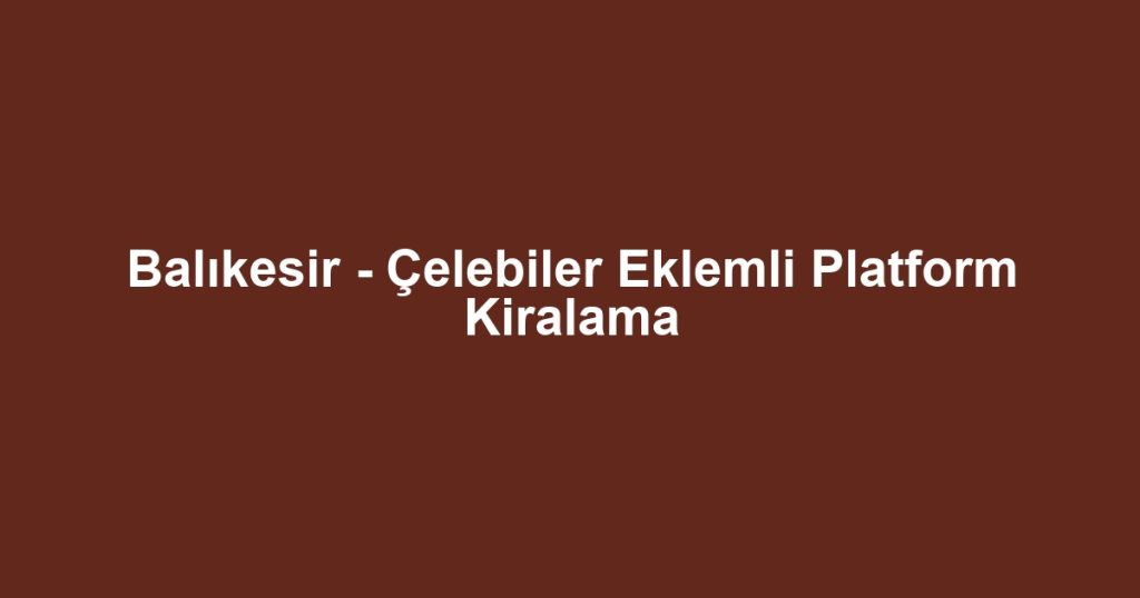 Balıkesir - Çelebiler Eklemli Platform Kiralama