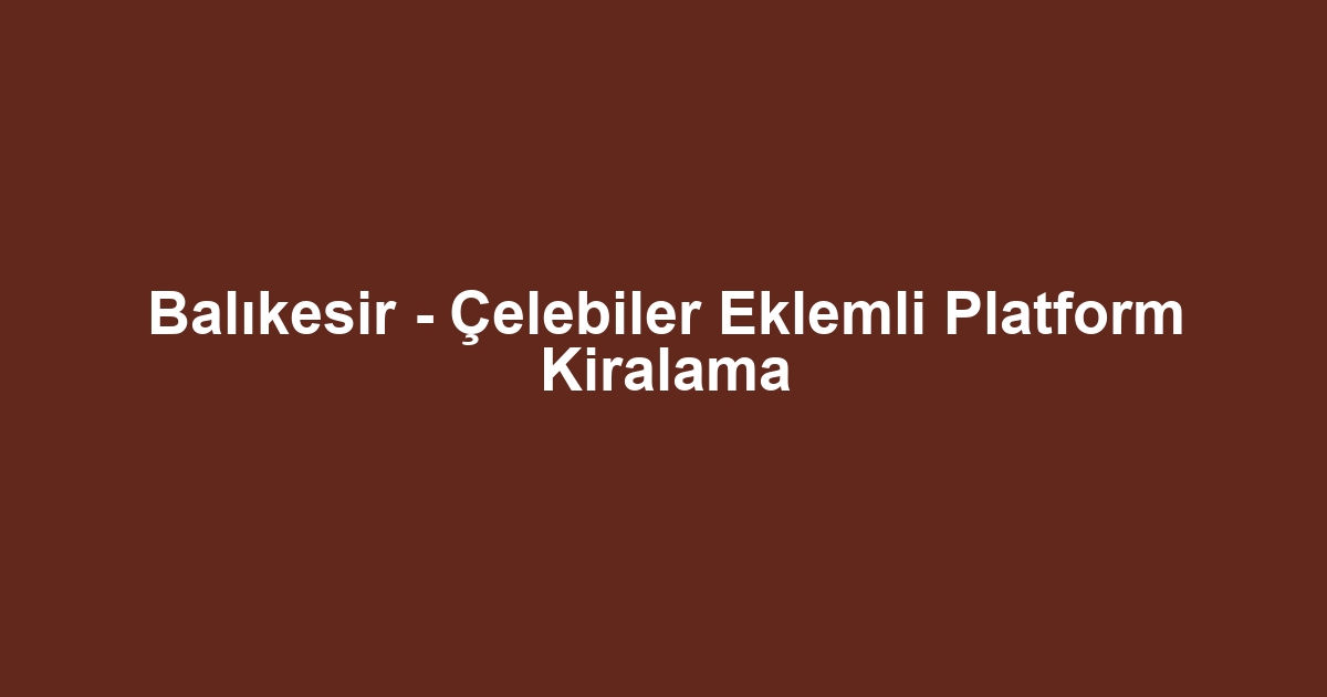 Balıkesir - Çelebiler Eklemli Platform Kiralama