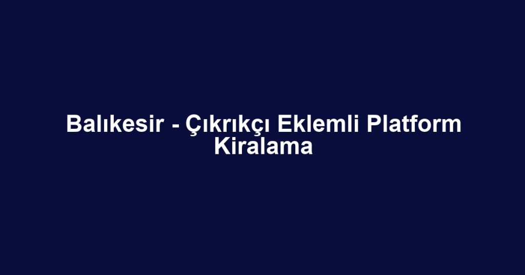 Balıkesir - Çıkrıkçı Eklemli Platform Kiralama