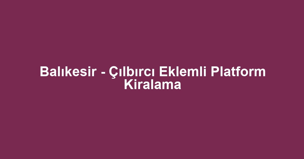 Balıkesir - Çılbırcı Eklemli Platform Kiralama