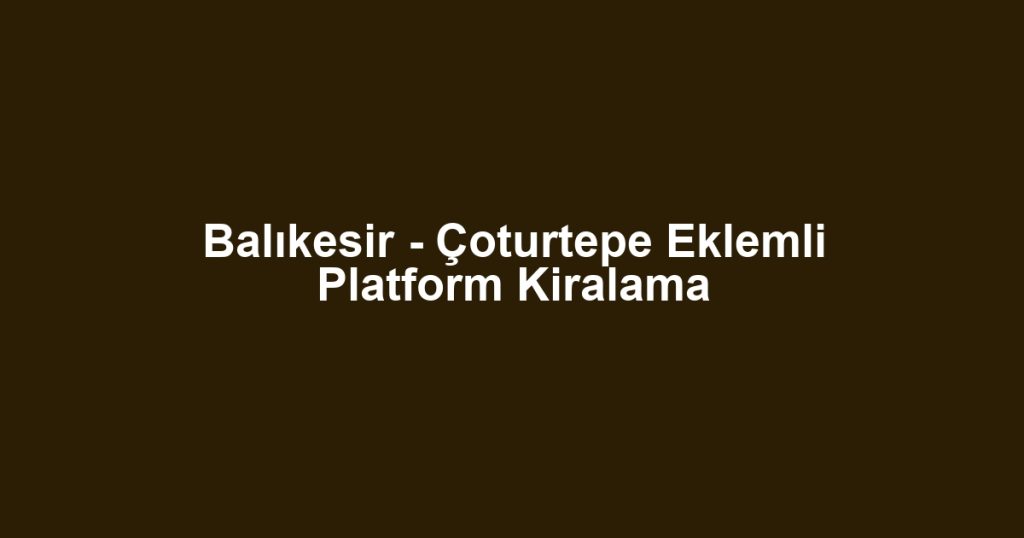 Balıkesir - Çoturtepe Eklemli Platform Kiralama