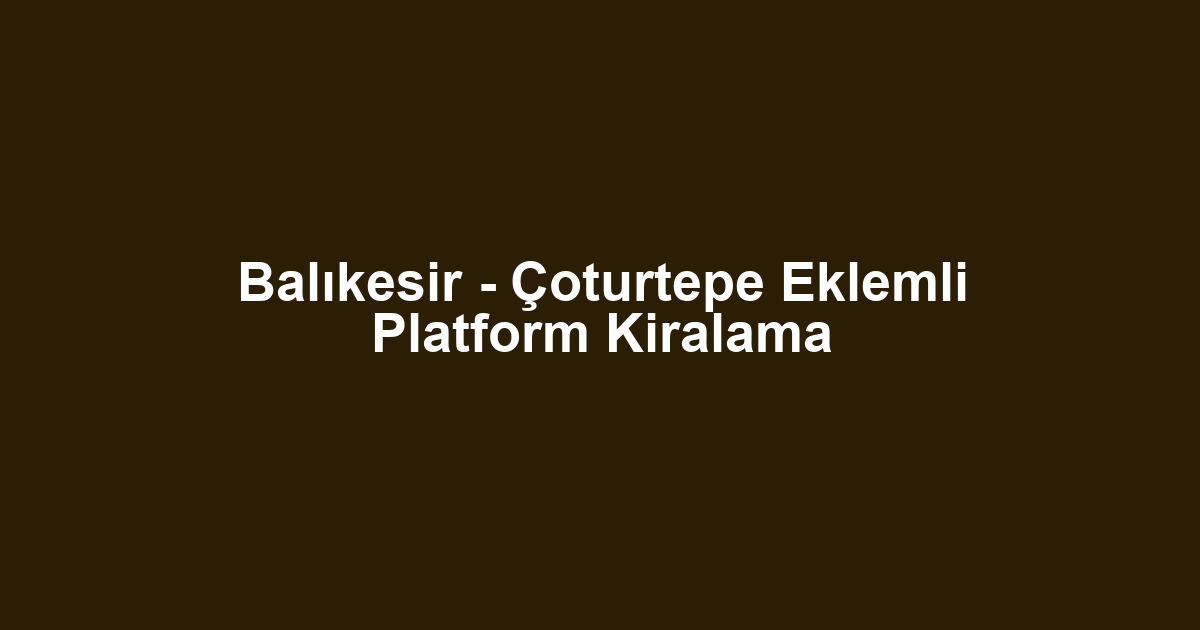 Balıkesir - Çoturtepe Eklemli Platform Kiralama