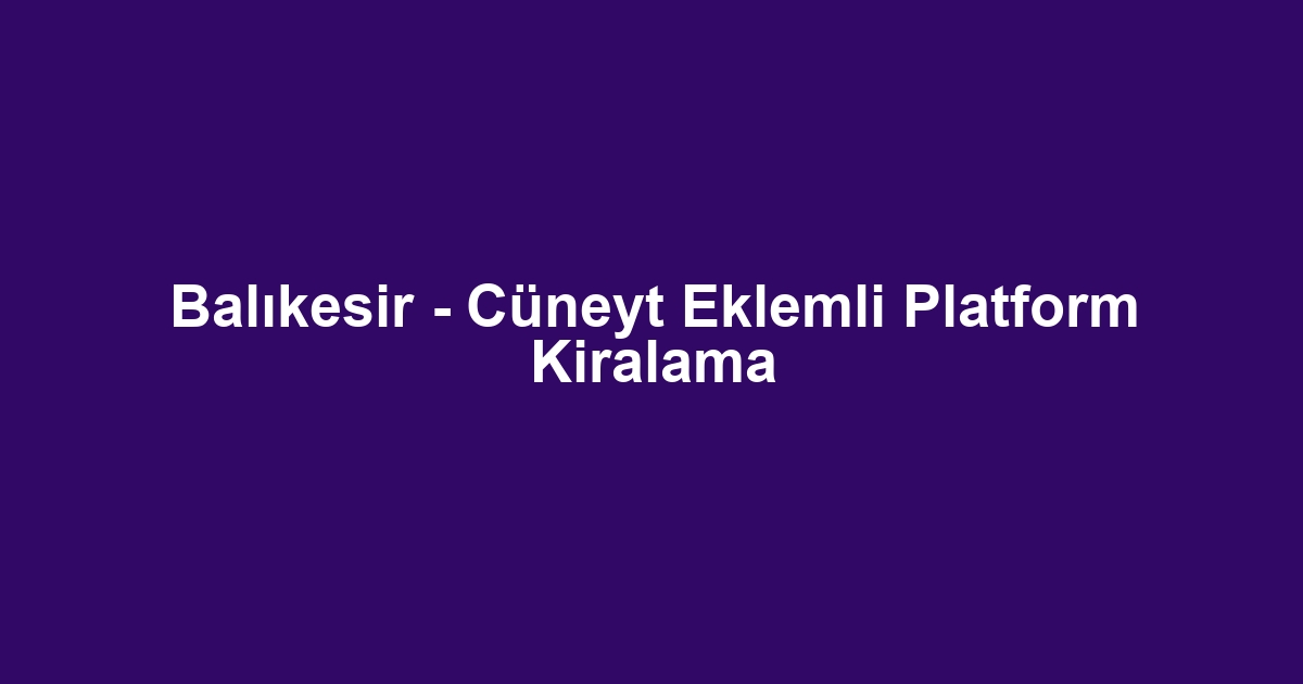 Balıkesir - Cüneyt Eklemli Platform Kiralama