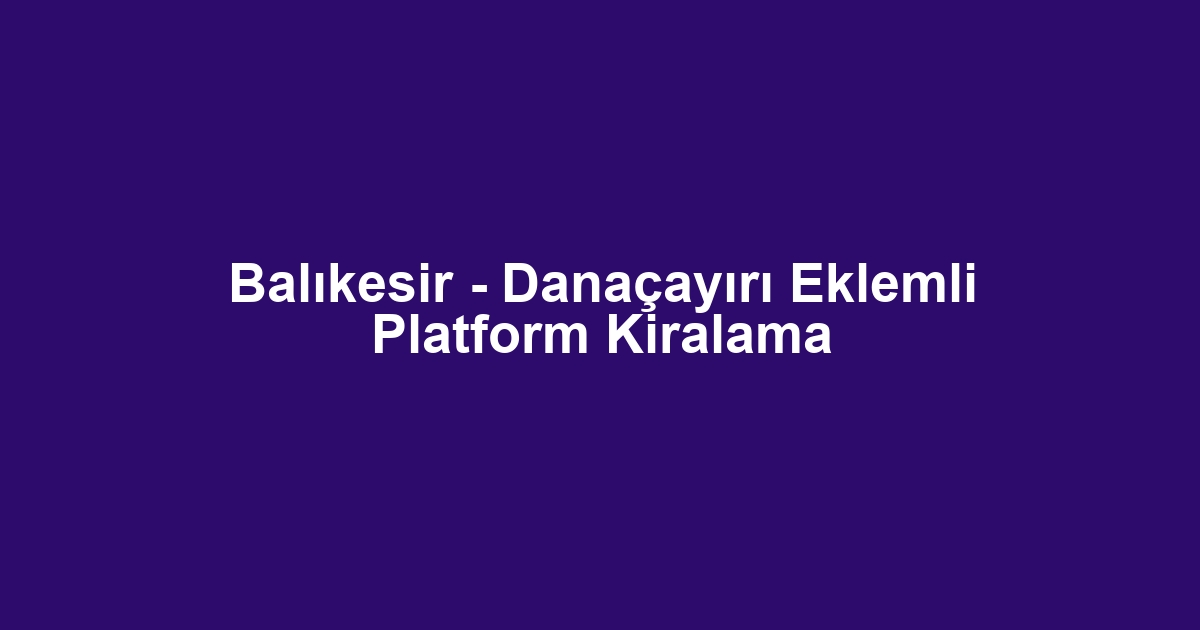 Balıkesir - Danaçayırı Eklemli Platform Kiralama