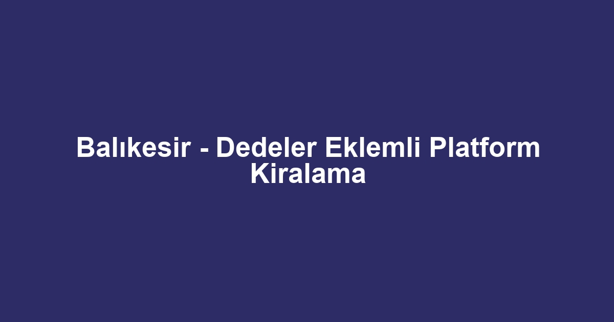 Balıkesir - Dedeler Eklemli Platform Kiralama
