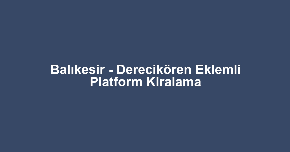 Balıkesir - Derecikören Eklemli Platform Kiralama