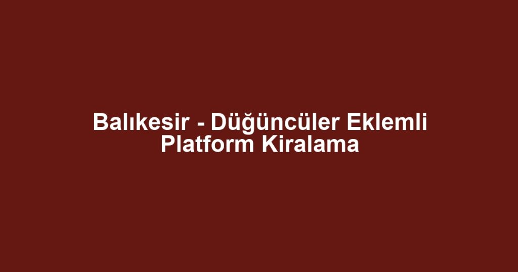 Balıkesir - Düğüncüler Eklemli Platform Kiralama