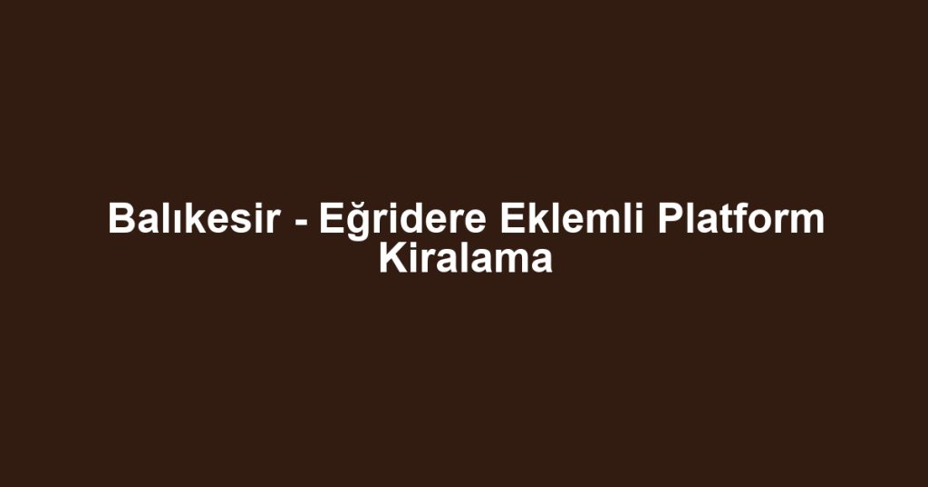 Balıkesir - Eğridere Eklemli Platform Kiralama