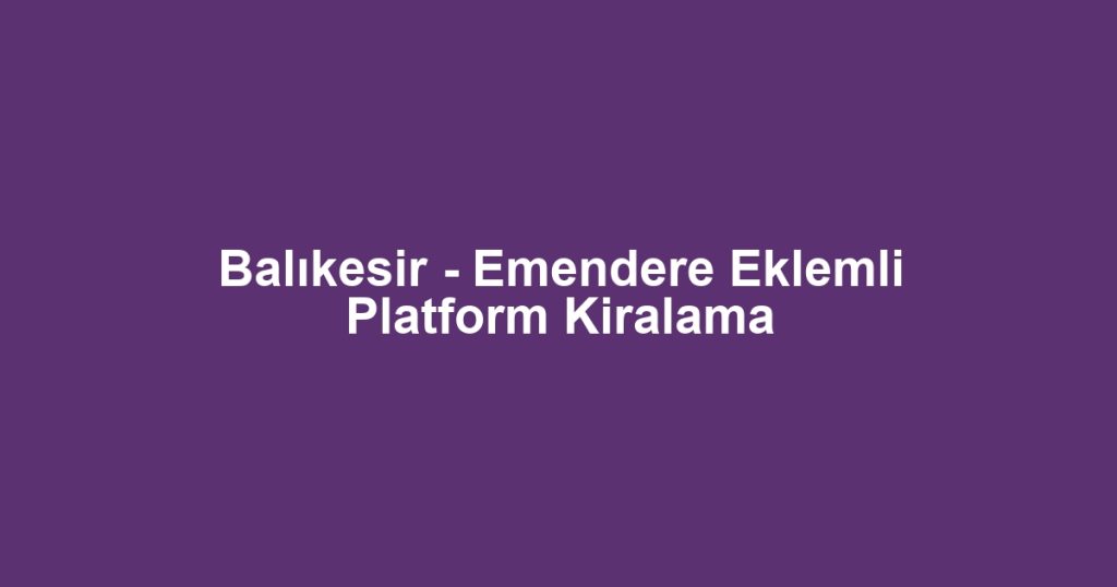Balıkesir - Emendere Eklemli Platform Kiralama