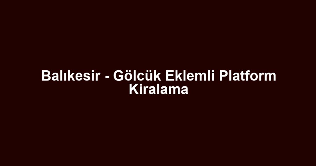 Balıkesir - Gölcük Eklemli Platform Kiralama