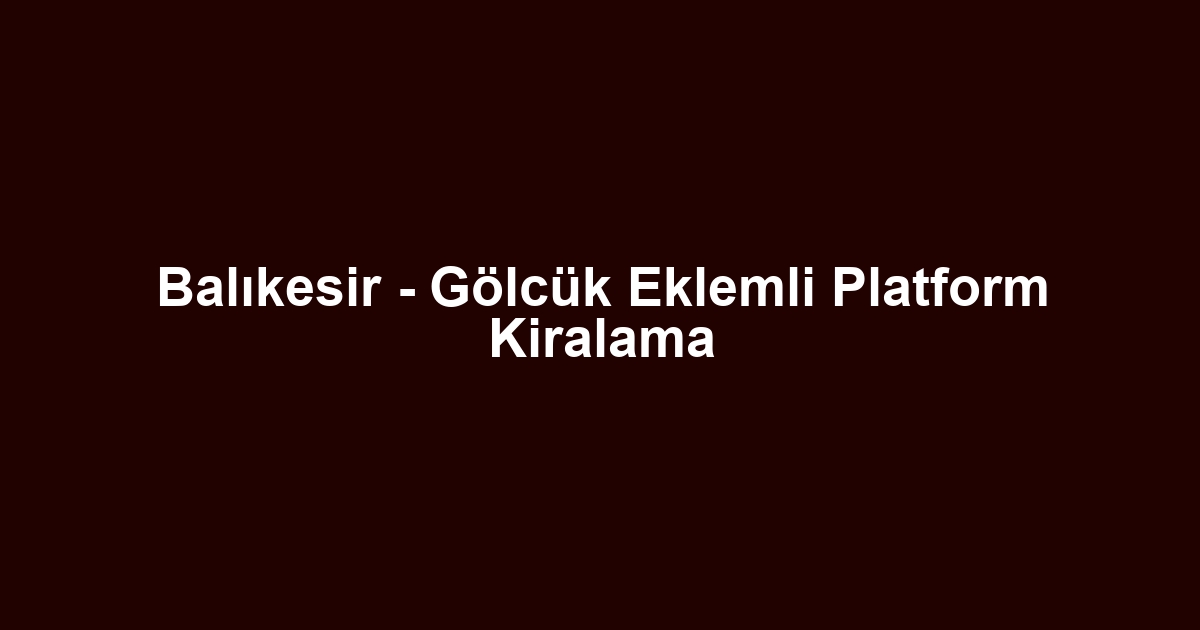 Balıkesir - Gölcük Eklemli Platform Kiralama