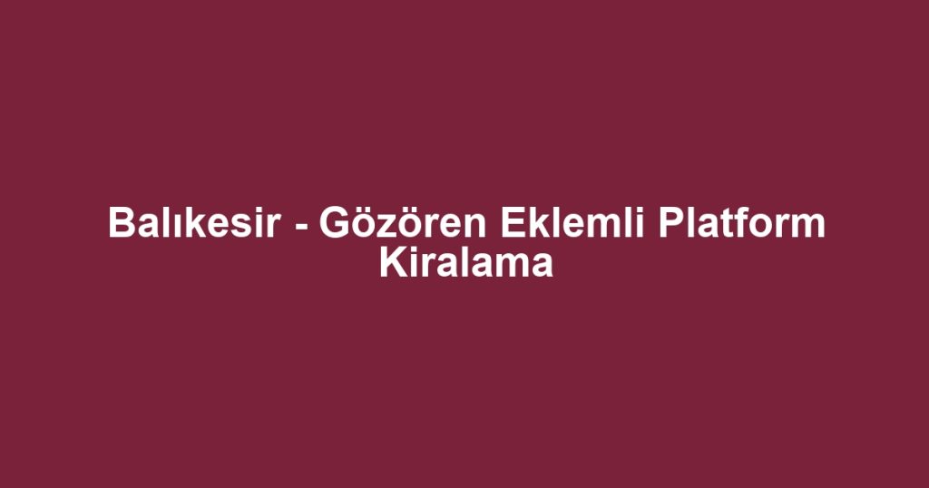 Balıkesir - Gözören Eklemli Platform Kiralama