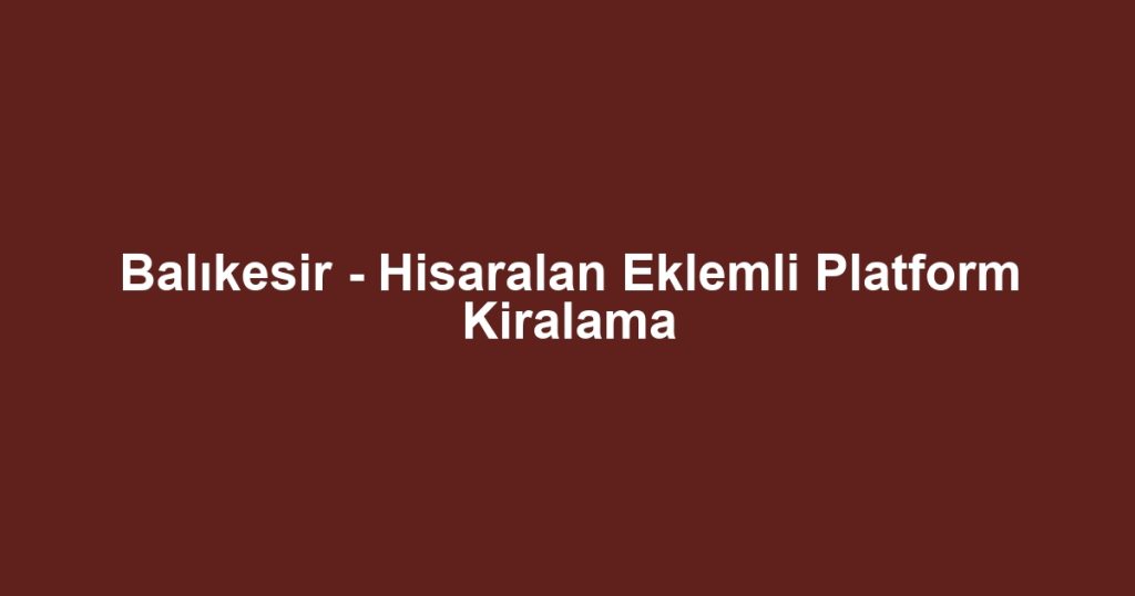 Balıkesir - Hisaralan Eklemli Platform Kiralama