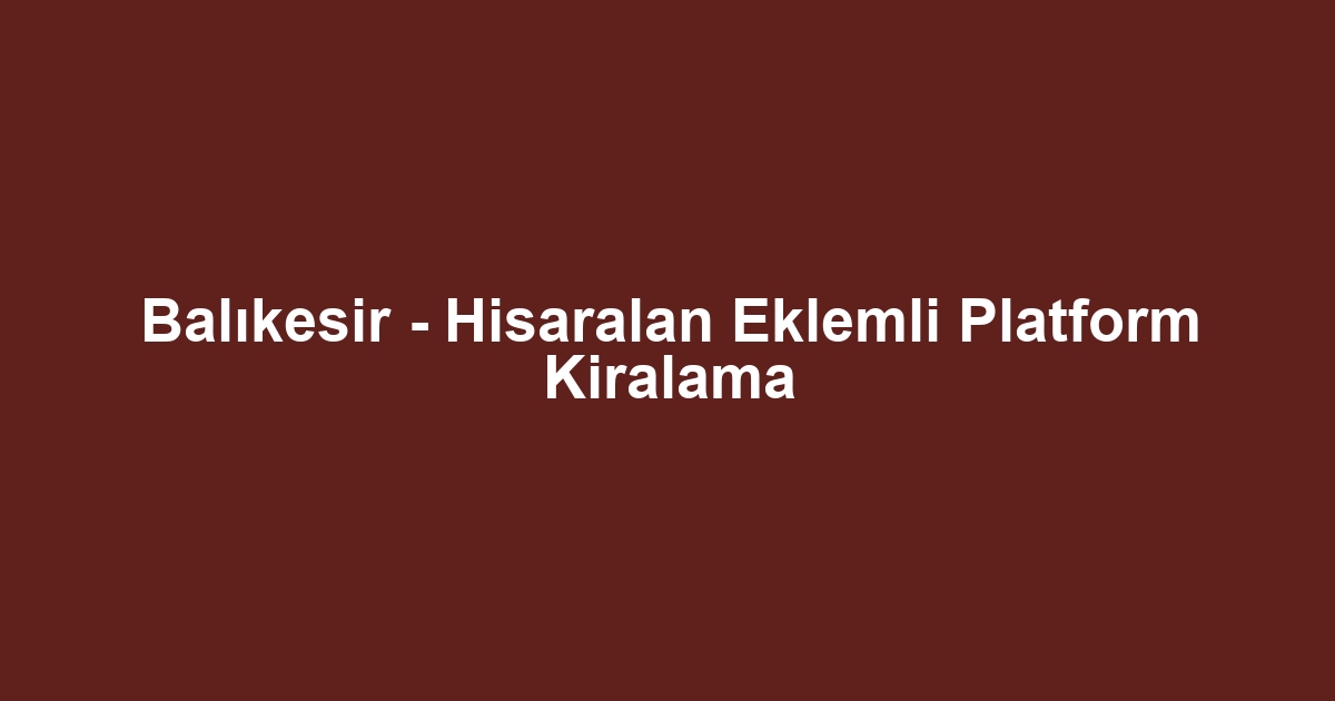 Balıkesir - Hisaralan Eklemli Platform Kiralama