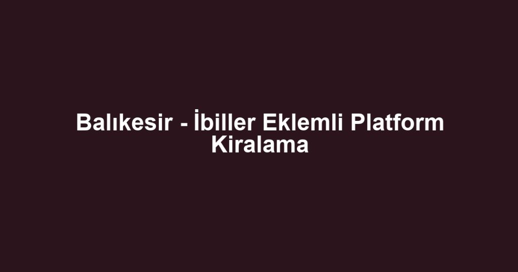 Balıkesir - İbiller Eklemli Platform Kiralama