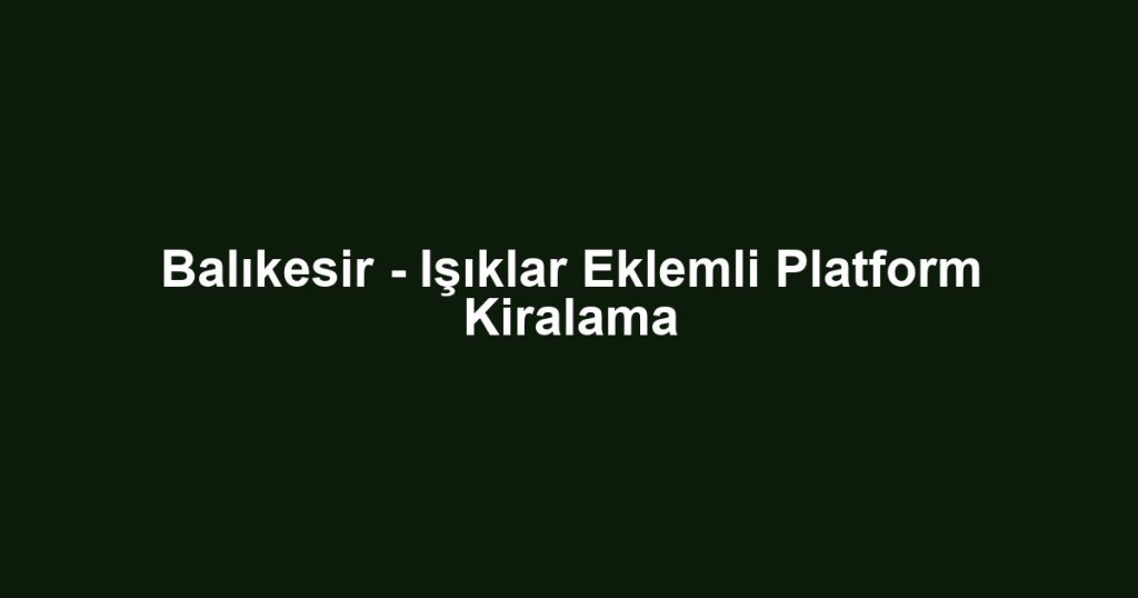 Balıkesir - Işıklar Eklemli Platform Kiralama