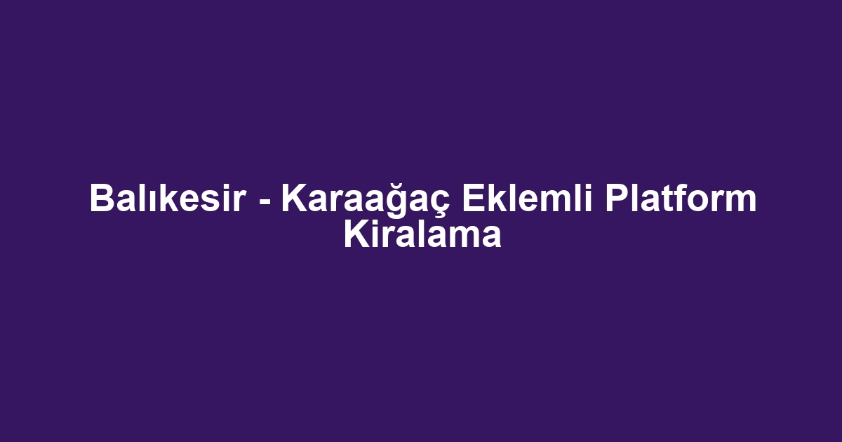 Balıkesir - Karaağaç Eklemli Platform Kiralama