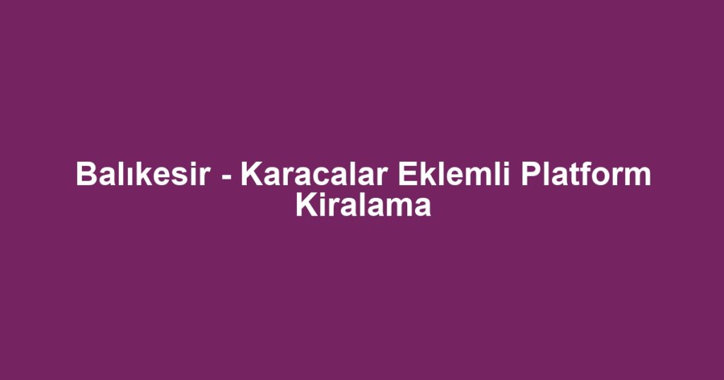 Balıkesir - Karacalar Eklemli Platform Kiralama