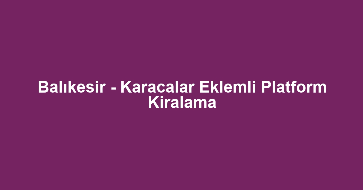 Balıkesir - Karacalar Eklemli Platform Kiralama