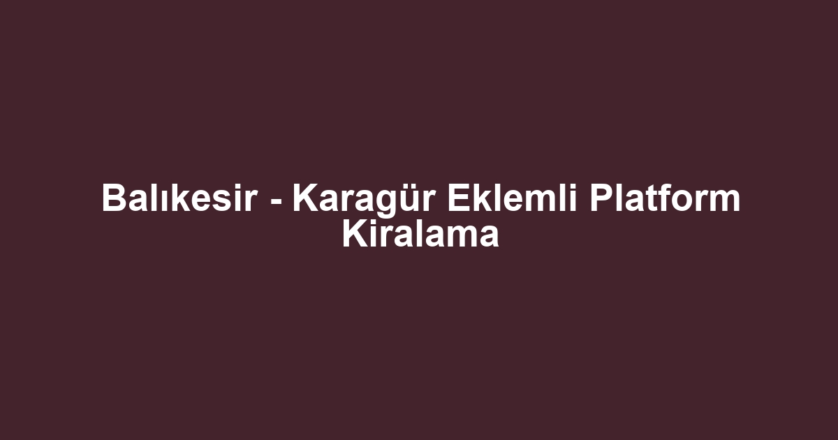 Balıkesir - Karagür Eklemli Platform Kiralama