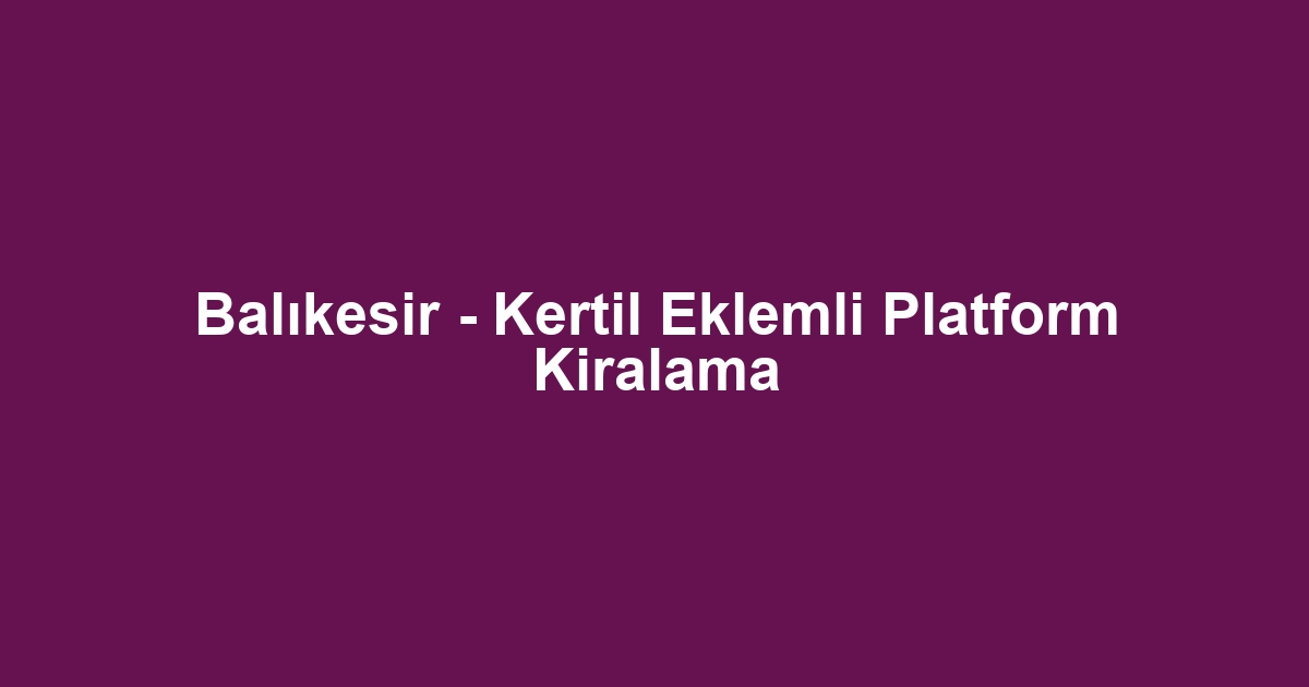 Balıkesir - Kertil Eklemli Platform Kiralama