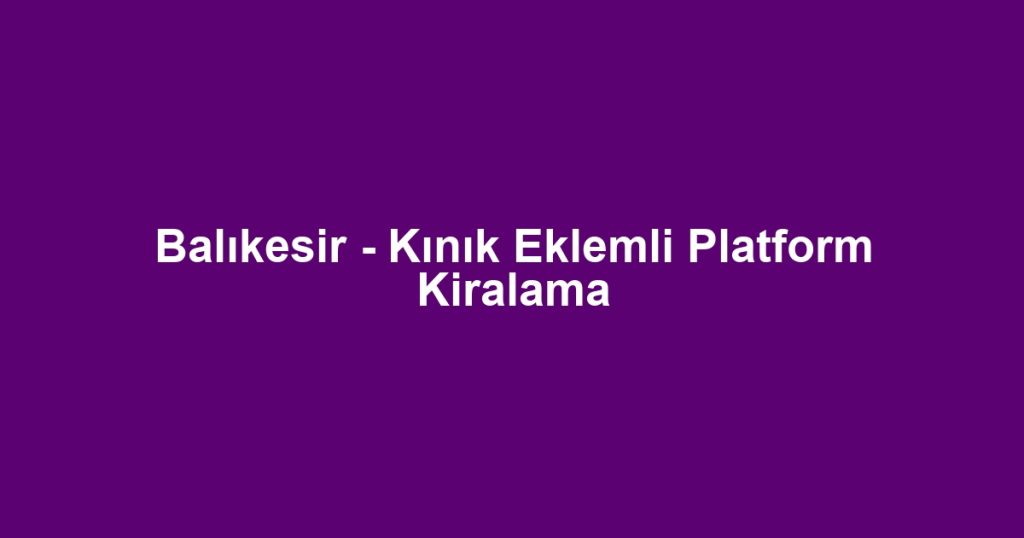 Balıkesir - Kınık Eklemli Platform Kiralama