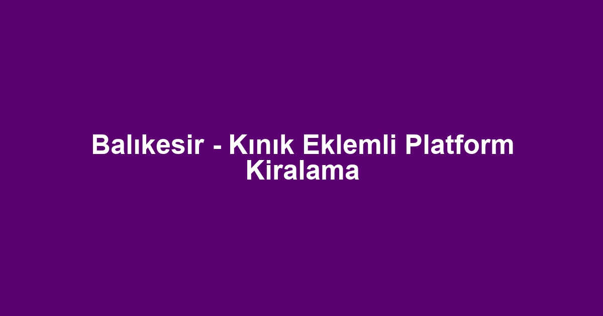 Balıkesir - Kınık Eklemli Platform Kiralama