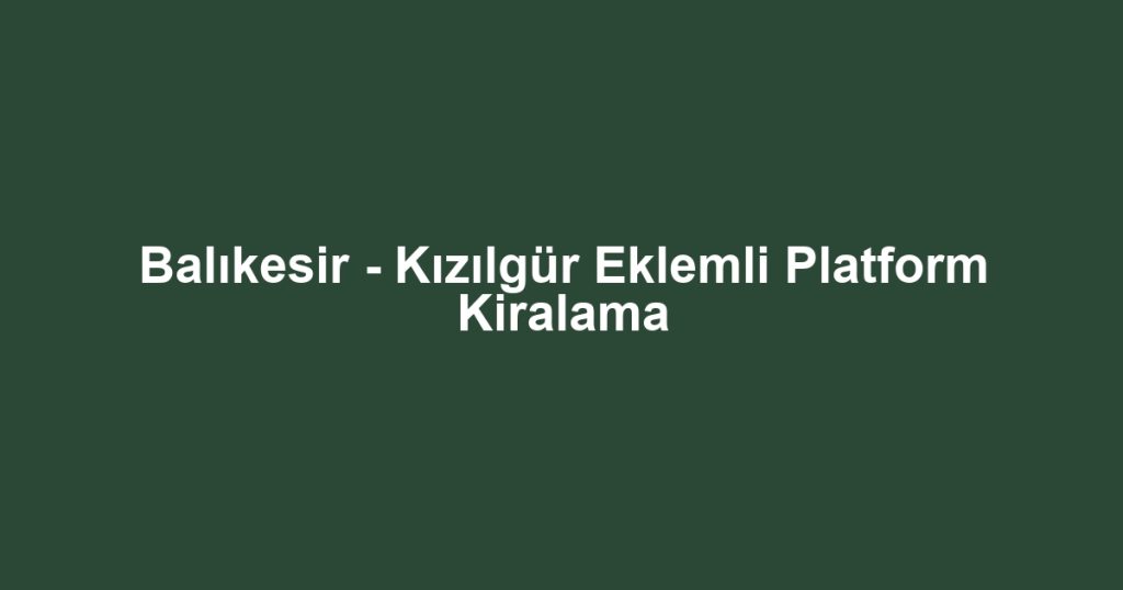 Balıkesir - Kızılgür Eklemli Platform Kiralama