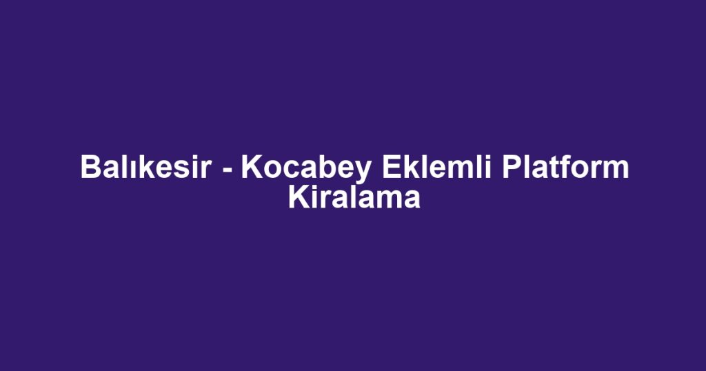 Balıkesir - Kocabey Eklemli Platform Kiralama