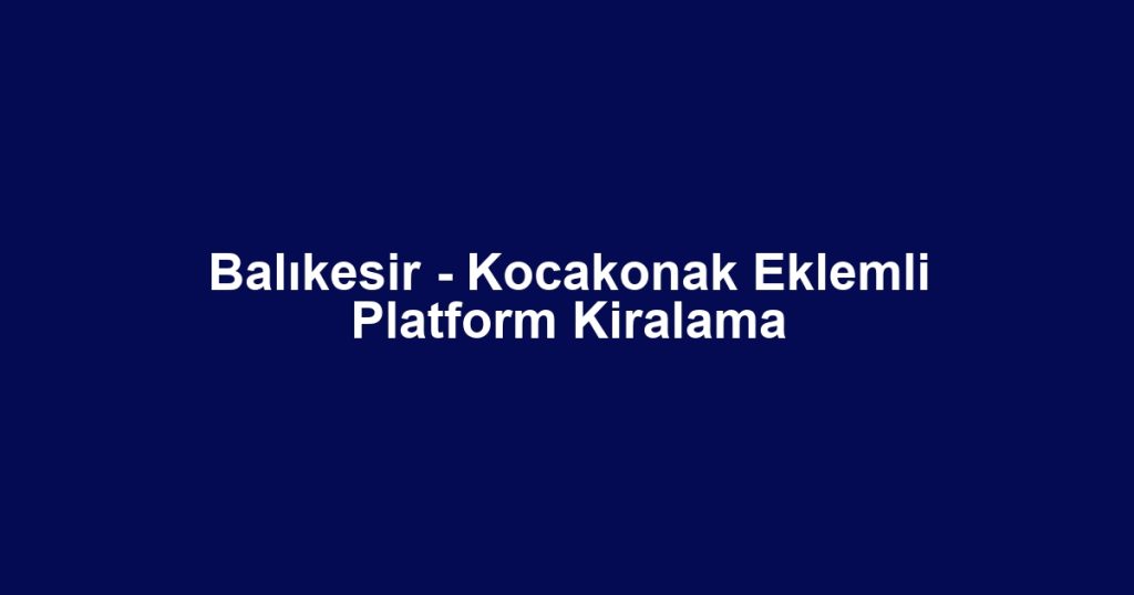 Balıkesir - Kocakonak Eklemli Platform Kiralama