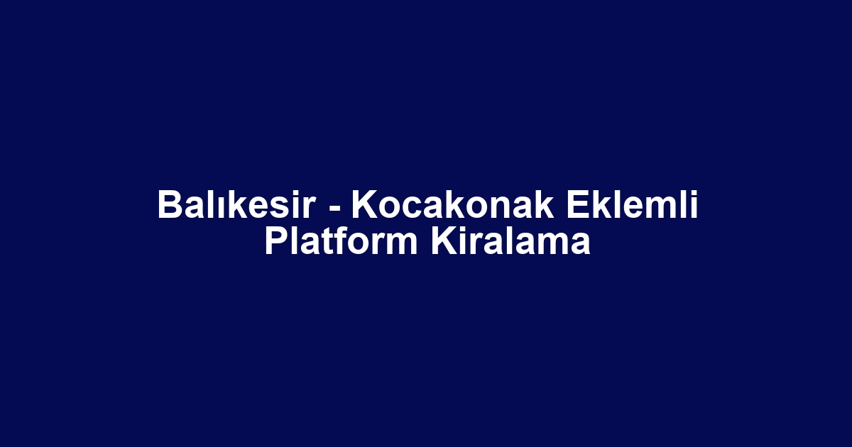 Balıkesir - Kocakonak Eklemli Platform Kiralama