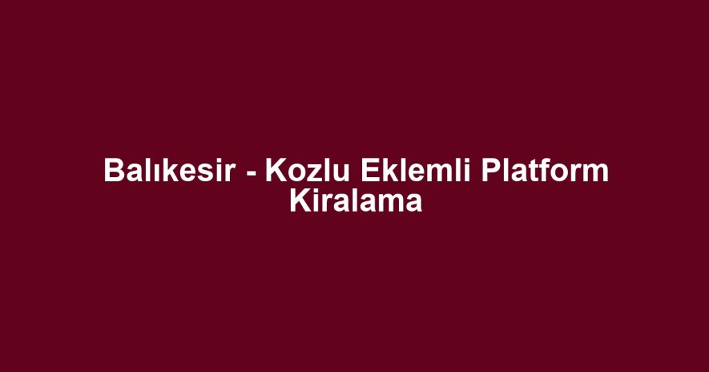 Balıkesir - Kozlu Eklemli Platform Kiralama