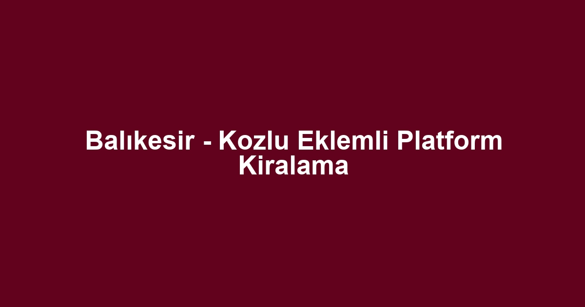 Balıkesir - Kozlu Eklemli Platform Kiralama