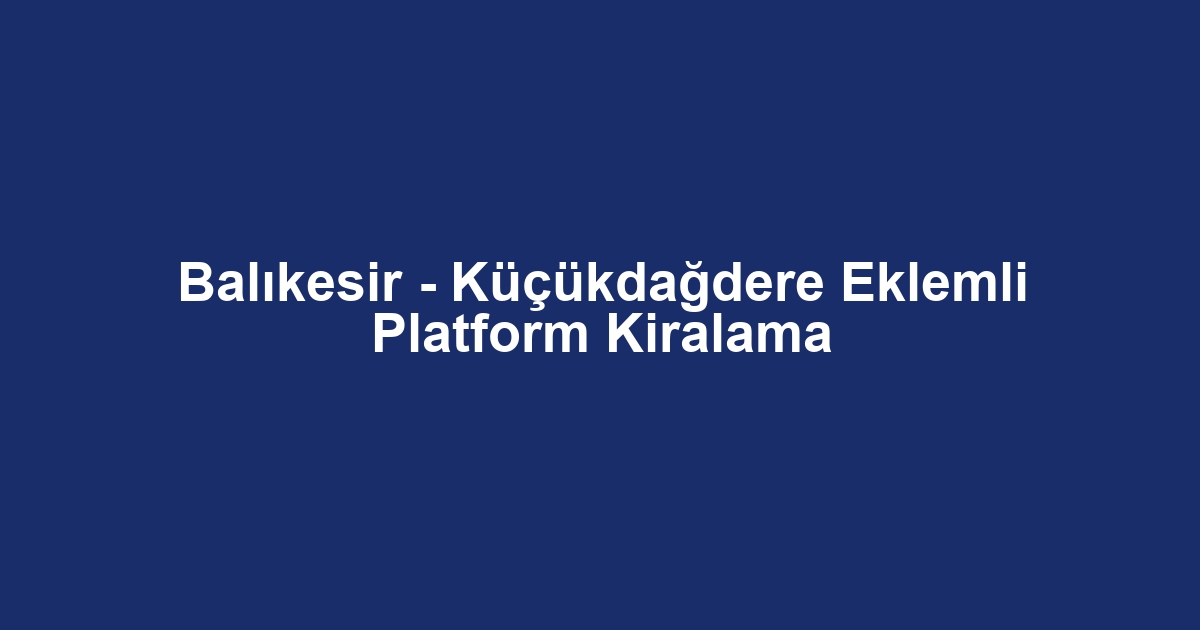 Balıkesir - Küçükdağdere Eklemli Platform Kiralama