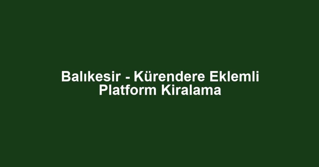 Balıkesir - Kürendere Eklemli Platform Kiralama