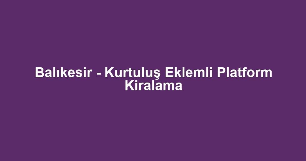 Balıkesir - Kurtuluş Eklemli Platform Kiralama
