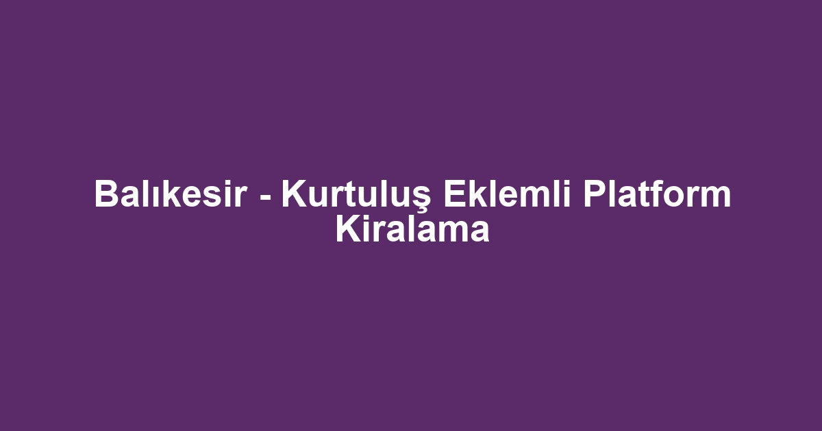Balıkesir - Kurtuluş Eklemli Platform Kiralama
