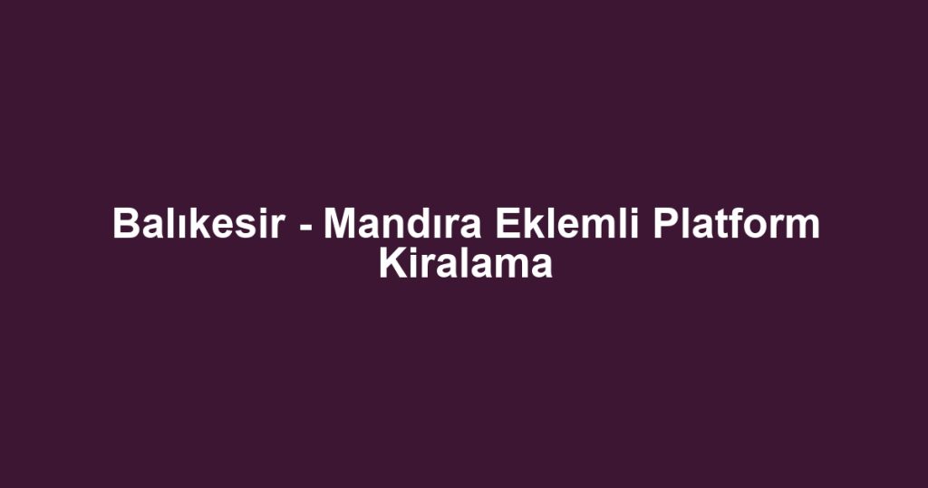 Balıkesir - Mandıra Eklemli Platform Kiralama