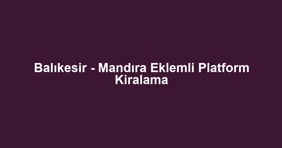 Balıkesir - Mandıra Eklemli Platform Kiralama