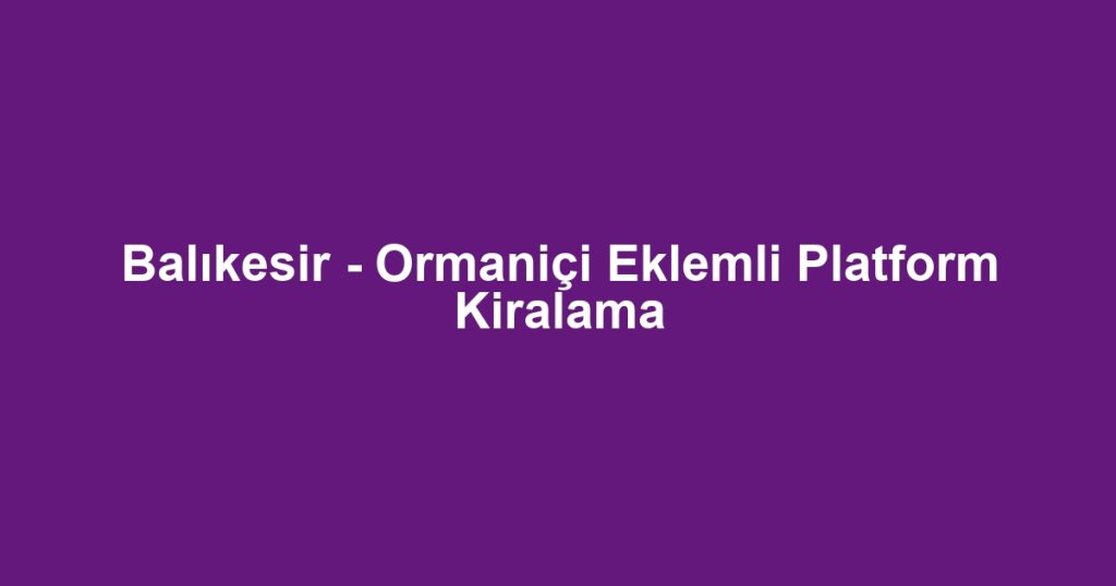 Balıkesir - Ormaniçi Eklemli Platform Kiralama
