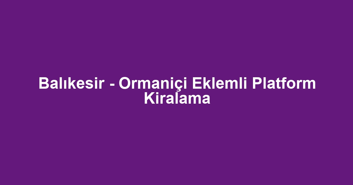 Balıkesir - Ormaniçi Eklemli Platform Kiralama