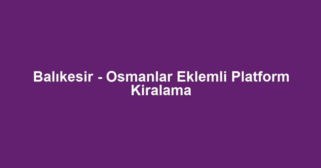 Balıkesir - Osmanlar Eklemli Platform Kiralama